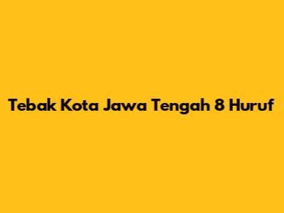 Tebak Kota Jawa Tengah 8 Huruf