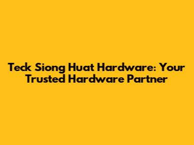 Teck Siong Huat Hardware: Your Trusted Hardware Partner
