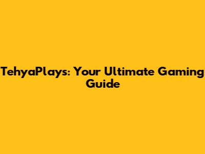 TehyaPlays: Your Ultimate Gaming Guide