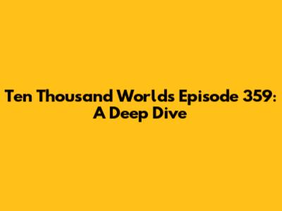 Ten Thousand Worlds Episode 359: A Deep Dive