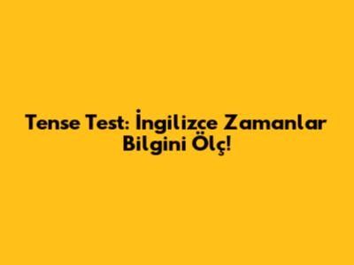 Tense Test: İngilizce Zamanlar Bilgini Ölç!