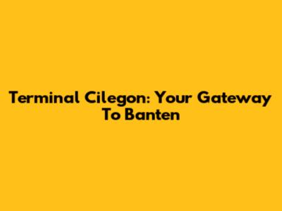 Terminal Cilegon: Your Gateway To Banten