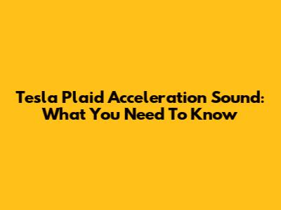 Tesla Plaid Acceleration Sound: What You Need To Know