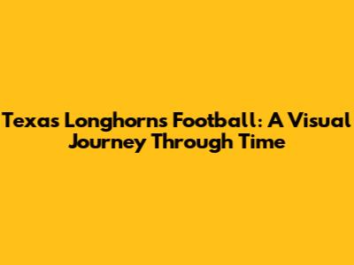 Texas Longhorns Football: A Visual Journey Through Time