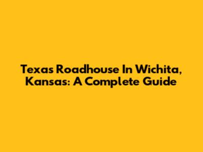 Texas Roadhouse In Wichita, Kansas: A Complete Guide