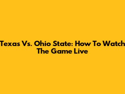 Texas Vs. Ohio State: How To Watch The Game Live