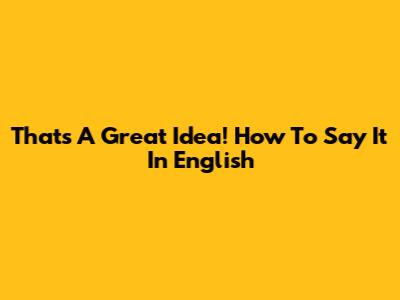 That's A Great Idea! How To Say It In English