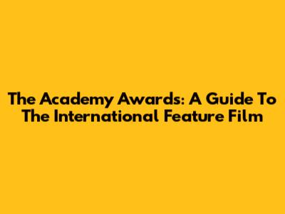 The Academy Awards: A Guide To The International Feature Film