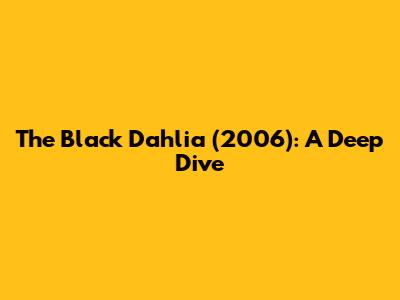 The Black Dahlia (2006): A Deep Dive