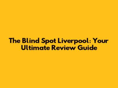 The Blind Spot Liverpool: Your Ultimate Review Guide