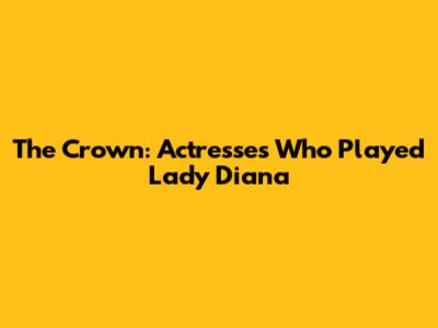 The Crown: Actresses Who Played Lady Diana