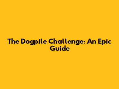 The Dogpile Challenge: An Epic Guide