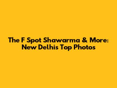 The F Spot Shawarma & More: New Delhi's Top Photos