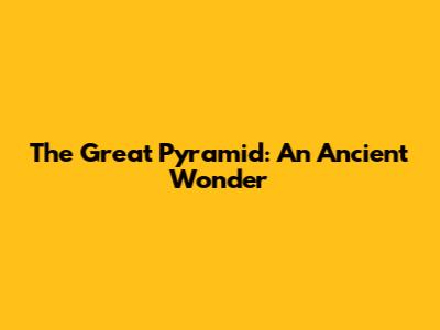 The Great Pyramid: An Ancient Wonder
