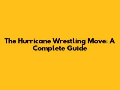 The Hurricane Wrestling Move: A Complete Guide
