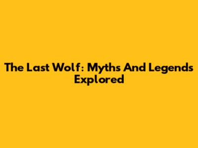 The Last Wolf: Myths And Legends Explored