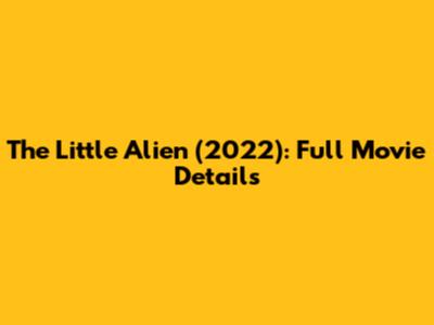 The Little Alien (2022): Full Movie Details