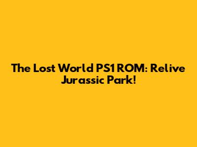 The Lost World PS1 ROM: Relive Jurassic Park!