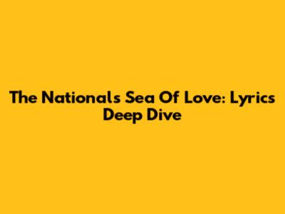 The National's "Sea Of Love": Lyrics Deep Dive