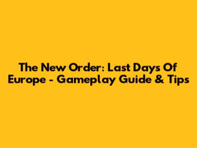 The New Order: Last Days Of Europe - Gameplay Guide & Tips