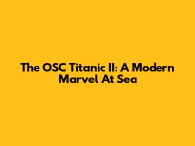 The OSC Titanic II: A Modern Marvel At Sea