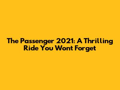 The Passenger 2021: A Thrilling Ride You Won't Forget