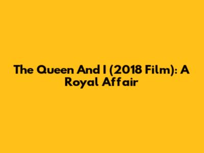 The Queen And I (2018 Film): A Royal Affair