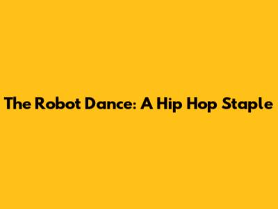 The Robot Dance: A Hip Hop Staple