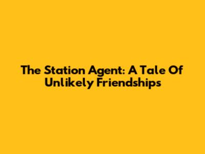 The Station Agent: A Tale Of Unlikely Friendships