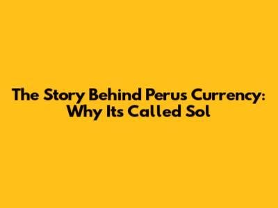 The Story Behind Peru's Currency: Why It's Called Sol