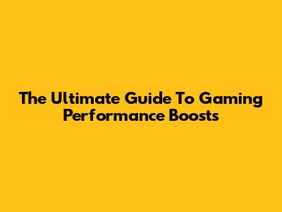 The Ultimate Guide To Gaming Performance Boosts