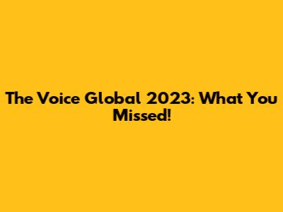 The Voice Global 2023: What You Missed!