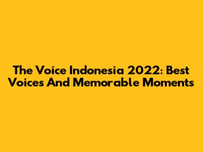 The Voice Indonesia 2022: Best Voices And Memorable Moments