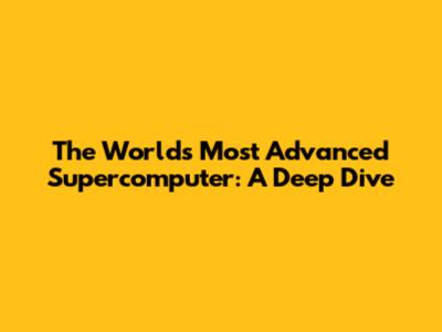 The World's Most Advanced Supercomputer: A Deep Dive