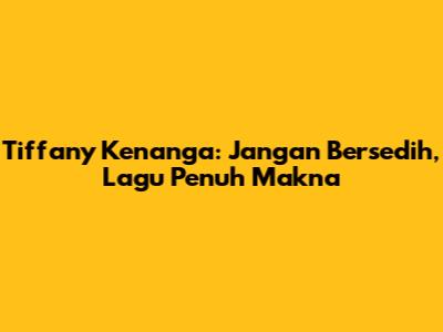 Tiffany Kenanga: Jangan Bersedih, Lagu Penuh Makna