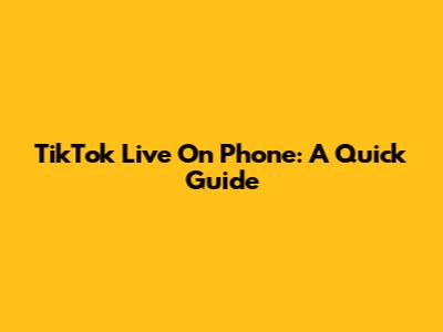 TikTok Live On Phone: A Quick Guide