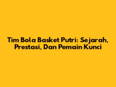 Tim Bola Basket Putri: Sejarah, Prestasi, Dan Pemain Kunci