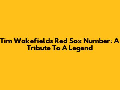 Tim Wakefield's Red Sox Number: A Tribute To A Legend