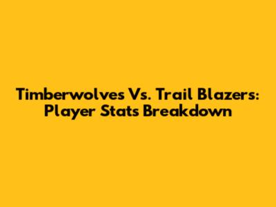 Timberwolves Vs. Trail Blazers: Player Stats Breakdown
