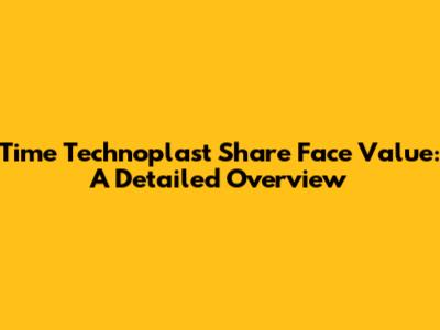 Time Technoplast Share Face Value: A Detailed Overview