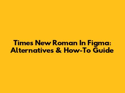 Times New Roman In Figma: Alternatives & How-To Guide