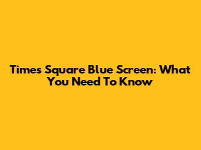 Times Square Blue Screen: What You Need To Know