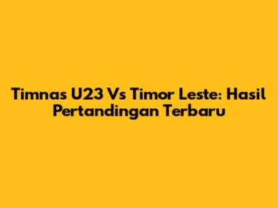 Timnas U23 Vs Timor Leste: Hasil Pertandingan Terbaru