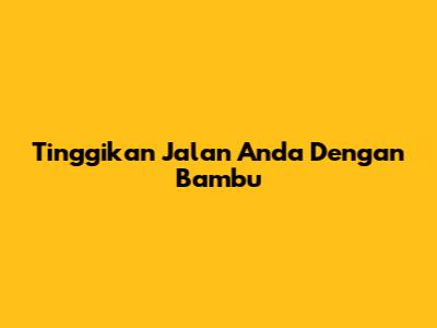 Tinggikan Jalan Anda Dengan Bambu