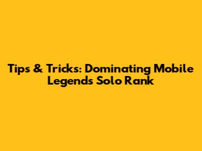 Tips & Tricks: Dominating Mobile Legends Solo Rank