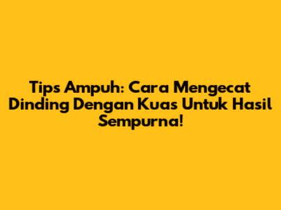 Tips Ampuh: Cara Mengecat Dinding Dengan Kuas Untuk Hasil Sempurna!