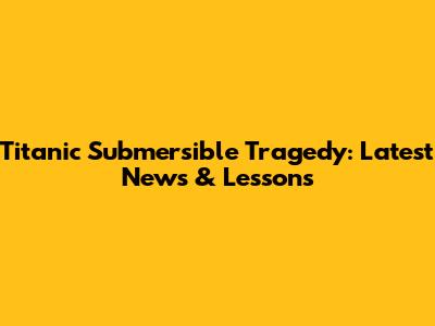 Titanic Submersible Tragedy: Latest News & Lessons