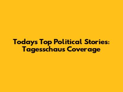 Today's Top Political Stories: Tagesschau's Coverage