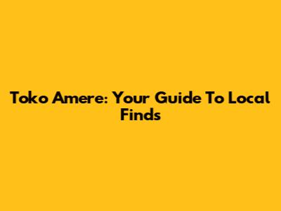 Toko Amere: Your Guide To Local Finds