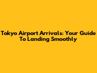 Tokyo Airport Arrivals: Your Guide To Landing Smoothly
